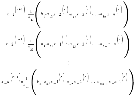 \matrix{4}{1}{
{x{_1}^{(r + 1)} = 1/{a_{11}}(b_1 - a_{12}x{_2}^{(r)} - a_{13}x{_3}^{(r)} - ... - a_{1n}x{_n}^{(r)})}
{x{_2}^{(r + 1)} = 1/{a_{22}}(b_1 - a_{21}x{_1}^{(r)} - a_{23}x{_3}^{(r)} - ... - a_{2n}x{_n}^{(r)})}
{\vdots}
{x{_n}^{(r + 1)} = 1/{a_{nn}}(b_n - a_{n1}x{_1}^{(r)} - a_{n2}x{_2}^{(r)} - ... - a_{n{n-1}}x{_{n-1}}^{(r)})}
}