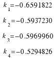 \matrix{4}{1}{{k_1 = −0.6591822} {k_2 = −0.5937230} {k_3 = −0.5969960} {k_4 = −0.5294826}}