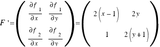 F\prime = (\matrix{2}{2}{
{{\partial f_1}/{\partial x}} {{\partial f_1}/{\partial y}}
{{\partial f_2}/{\partial x}} {{\partial f_2}/{\partial y}}
}) = (\matrix{2}{2}{
{2(x − 1)} {2y}
{1} {2(y + 1)}
})