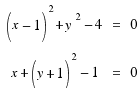 \matrix{2}{3}{
{(x − 1)^2 + y^2 − 4} {=} {0}
{x + (y + 1)^2 − 1} {=} {0}
}