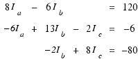 \matrix{3}{7}{
{8I_a} {−} {6I_b} {} {} {=} {120}
{−6I_a} {+} {13I_b} {−} {2I_c} {=} {−6}
{} {} {−2I_b} {+} {8I_c} {=} {−80}}