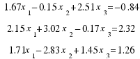 \matrix{3}{1}{
{1.67x_1 − 0.15x_2 + 2.51x_3 = −0.84}
{2.15x_1 + 3.02x_2 − 0.17x_3 = 2.32}
{1.71x_1 − 2.83x_2 + 1.45x_3 = 1.26}
}