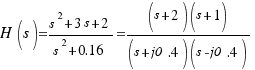 H(s) = {s^2 +3s +2}/{s^2 + 0.16} = {(s + 2)(s + 1)}/{(s + j0.4)(s - j0.4)}