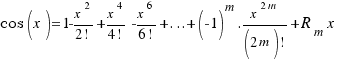 cos(x) = 1 - {x^2}/{2!} + {x^4}/{4!} - {x^6}/{6!} + ... + (-1)^m . {x^{2m}}/{(2m)!} + R_m{x}