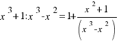 {x^3 + 1}:{x^3 - x^2} = 1 + {x^2 + 1}/(x^3 - x^2)