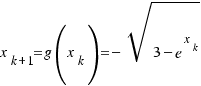 x_{k + 1} = g(x_k) = −\sqrt{3 − e^{x_k}}