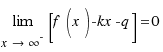 lim{x \right \infty^{-}}{[f(x) - kx - q]} = 0