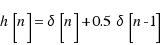 h[n] = \delta[n] + 0.5\delta[n - 1]