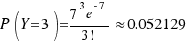 P(Y = 3) = {7^3 e^{-7}}/{3!} \approx 0.052129