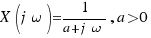 X(j\omega) = 1/{a + j\omega}, a > 0