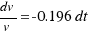 {dv}/{v} = -0.196dt