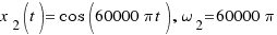 x_2(t) = \cos(60000\pi t), \omega_2 = 60000\pi