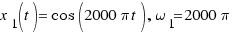 x_1(t) = \cos(2000\pi t), \omega_1 = 2000\pi