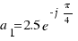 a_1 = 2.5 e^{-j \pi/4}